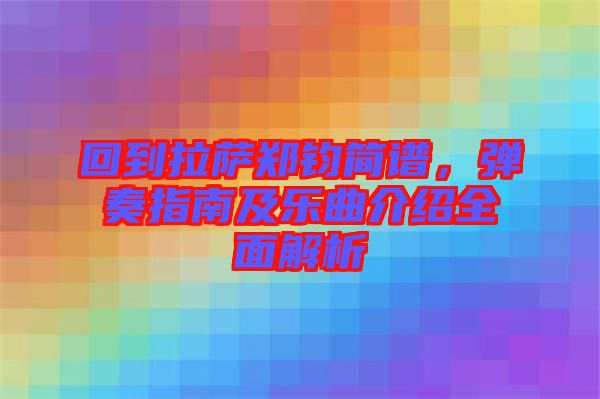 回到拉薩鄭鈞簡(jiǎn)譜，彈奏指南及樂曲介紹全面解析