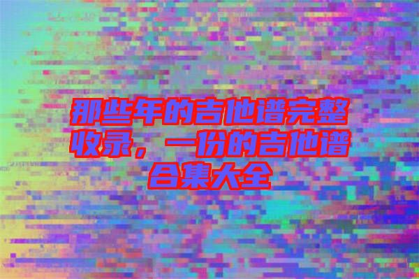 那些年的吉他譜完整收錄，一份的吉他譜合集大全