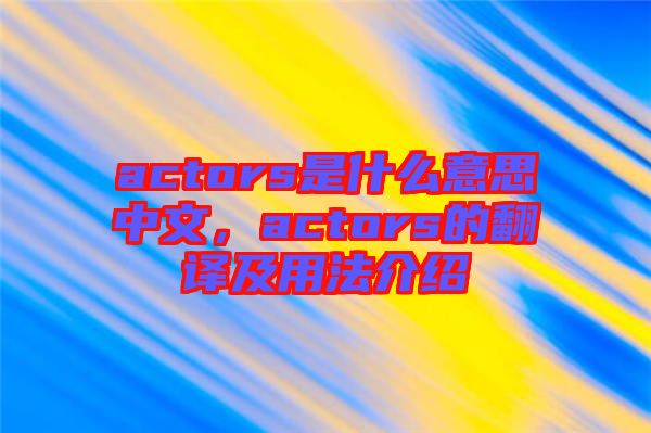 actors是什么意思中文，actors的翻譯及用法介紹