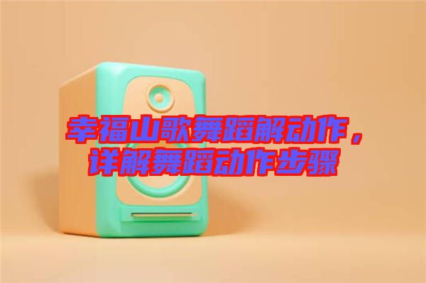 幸福山歌舞蹈解動作，詳解舞蹈動作步驟