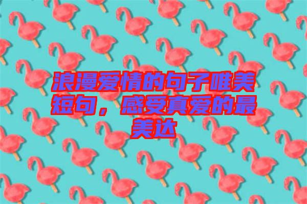 浪漫愛情的句子唯美短句，感受真愛的最美達(dá)
