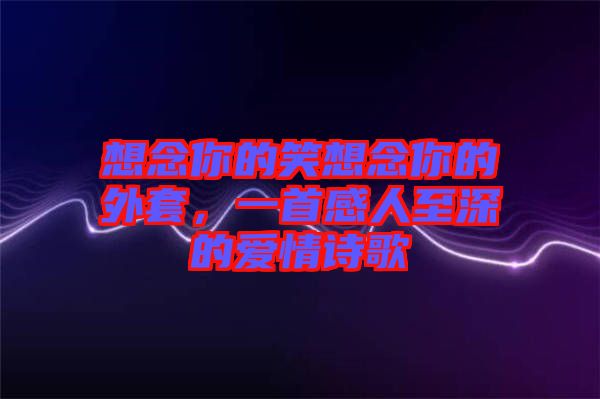 想念你的笑想念你的外套，一首感人至深的愛情詩歌