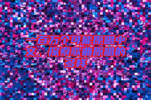 一百萬個(gè)可能原唱中文，探索歌曲原唱的多樣