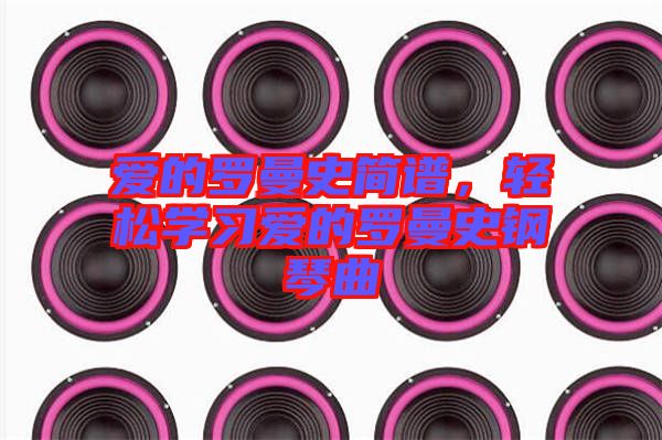愛的羅曼史簡譜，輕松學(xué)習(xí)愛的羅曼史鋼琴曲