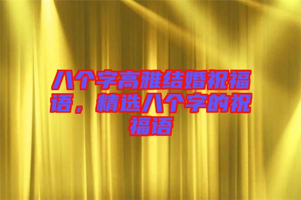八個字高雅結(jié)婚祝福語，精選八個字的祝福語