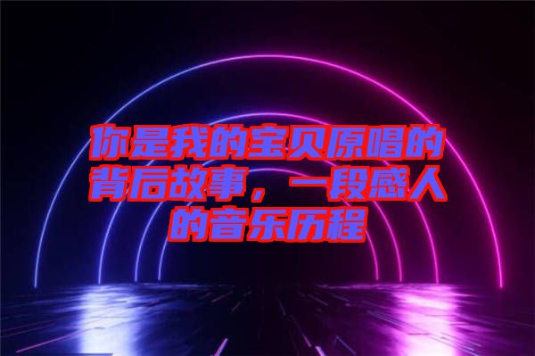 你是我的寶貝原唱的背后故事，一段感人的音樂歷程