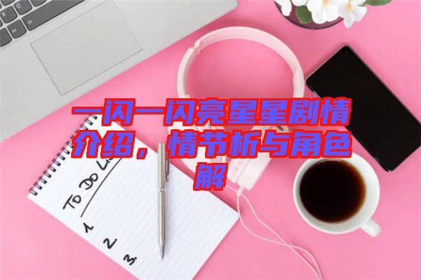 一閃一閃亮星星劇情介紹，情節(jié)析與角色解