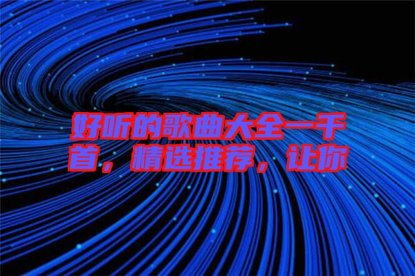 好聽的歌曲大全一千首，精選推薦，讓你