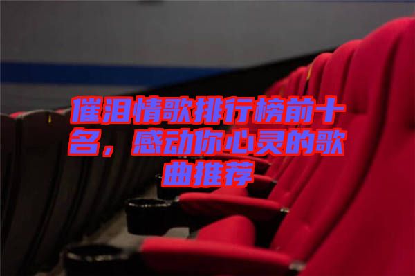 催淚情歌排行榜前十名，感動(dòng)你心靈的歌曲推薦