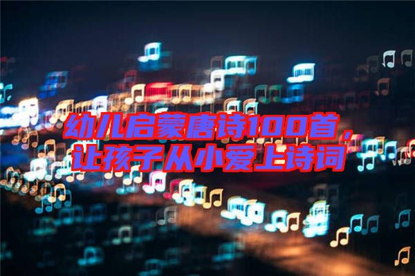 幼兒啟蒙唐詩100首，讓孩子從小愛上詩詞