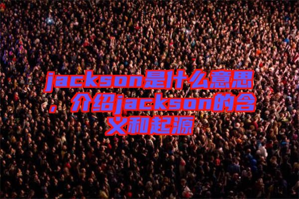 jackson是什么意思，介紹jackson的含義和起源