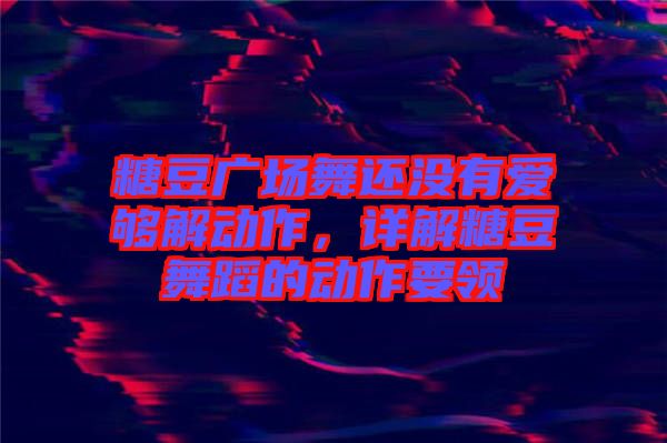 糖豆廣場(chǎng)舞還沒有愛夠解動(dòng)作，詳解糖豆舞蹈的動(dòng)作要領(lǐng)