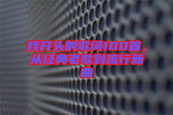 我開頭的歌詞100首，從經(jīng)典老歌到流行新曲