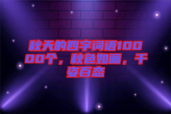 秋天的四字詞語(yǔ)10000個(gè)，秋色如畫(huà)，千姿百態(tài)
