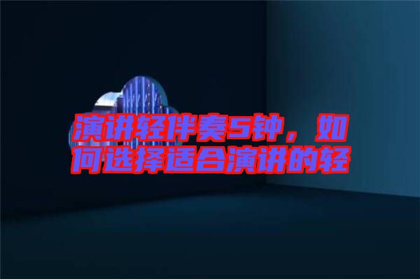 演講輕伴奏5鐘，如何選擇適合演講的輕
