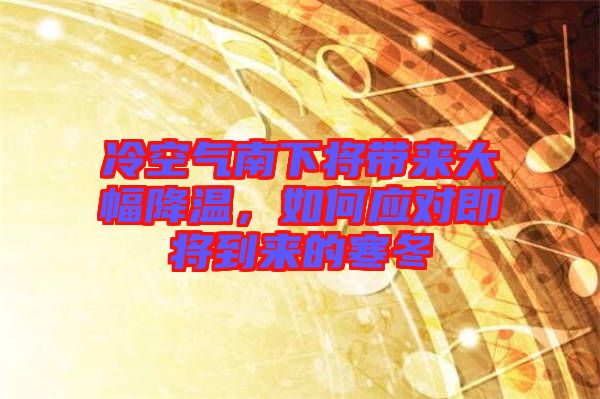 冷空氣南下將帶來大幅降溫，如何應(yīng)對(duì)即將到來的寒冬
