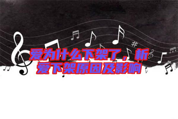 愛為什么下架了，析愛下架原因及影響
