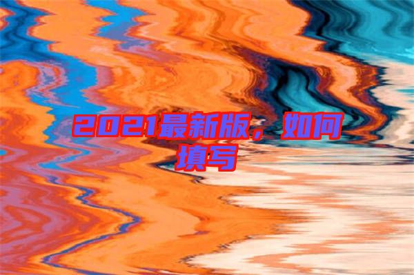 2021最新版，如何填寫
