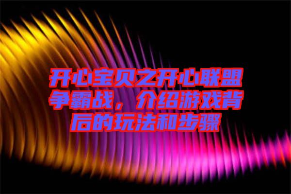 開心寶貝之開心聯(lián)盟爭霸戰(zhàn)，介紹游戲背后的玩法和步驟