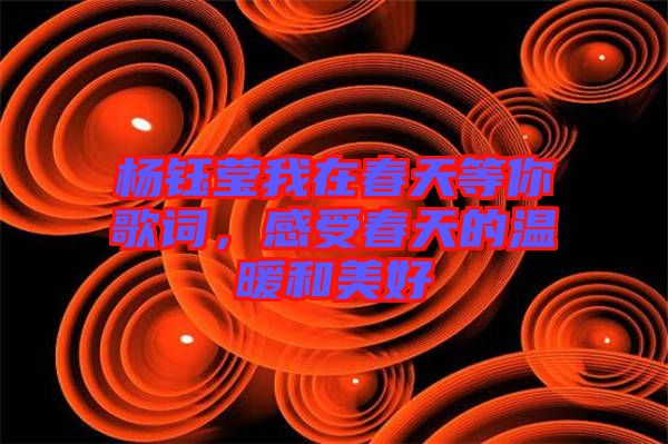 楊鈺瑩我在春天等你歌詞，感受春天的溫暖和美好