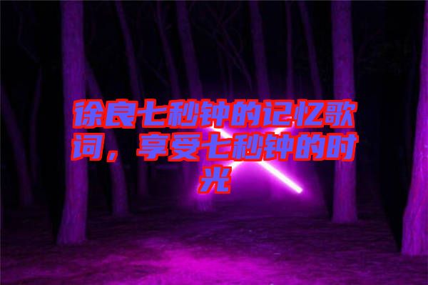 徐良七秒鐘的記憶歌詞，享受七秒鐘的時光