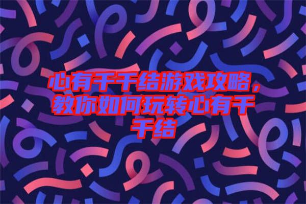心有千千結(jié)游戲攻略，教你如何玩轉(zhuǎn)心有千千結(jié)