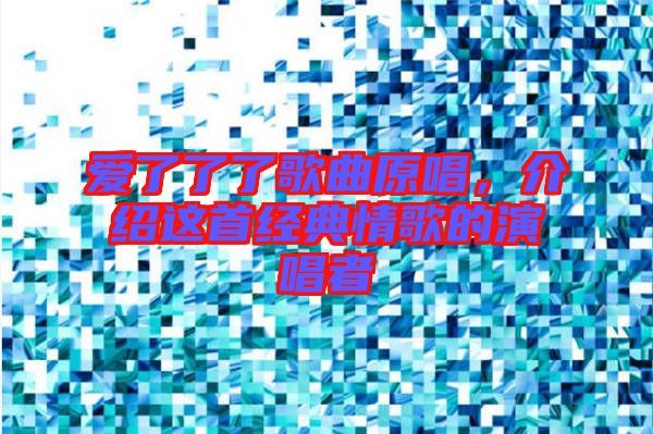 愛(ài)了了了歌曲原唱，介紹這首經(jīng)典情歌的演唱者