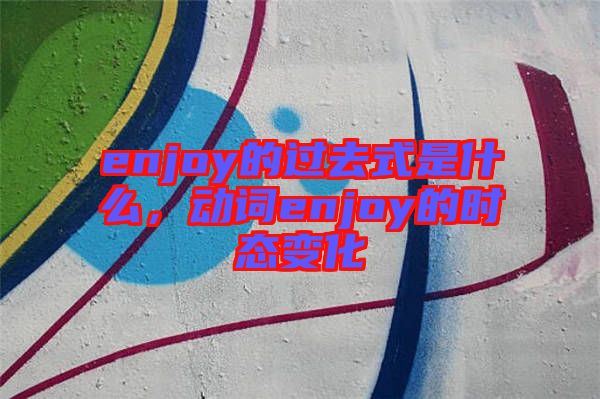enjoy的過去式是什么，動詞enjoy的時態(tài)變化