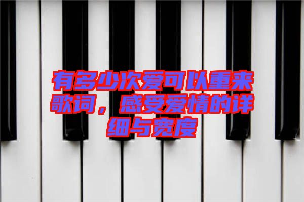 有多少次愛可以重來歌詞，感受愛情的詳細(xì)與寬度
