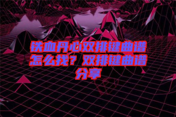 鐵血丹心雙排鍵曲譜怎么找？雙排鍵曲譜分享