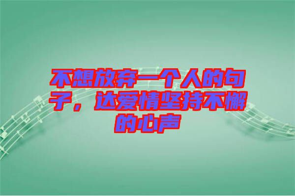 不想放棄一個(gè)人的句子，達(dá)愛情堅(jiān)持不懈的心聲