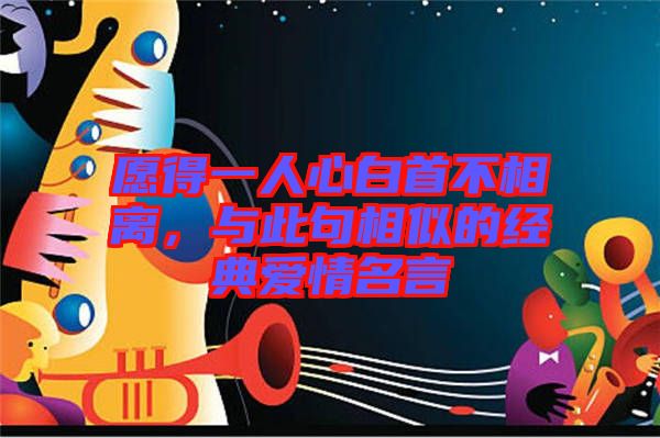 愿得一人心白首不相離，與此句相似的經(jīng)典愛情名言
