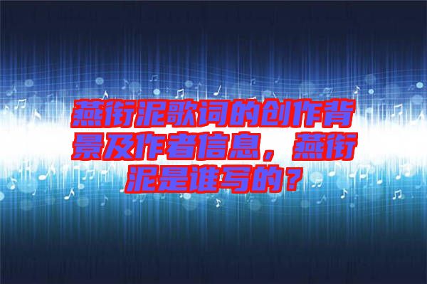燕銜泥歌詞的創(chuàng)作背景及作者信息，燕銜泥是誰寫的？