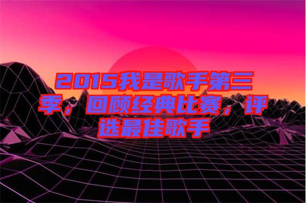 2015我是歌手第三季，回顧經(jīng)典比賽，評選最佳歌手