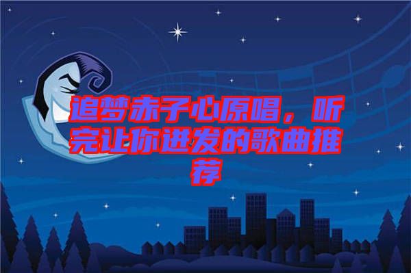 追夢赤子心原唱，聽完讓你迸發(fā)的歌曲推薦