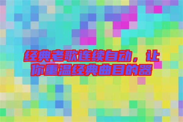 經(jīng)典老歌連續(xù)自動(dòng)，讓你重溫經(jīng)典曲目的器
