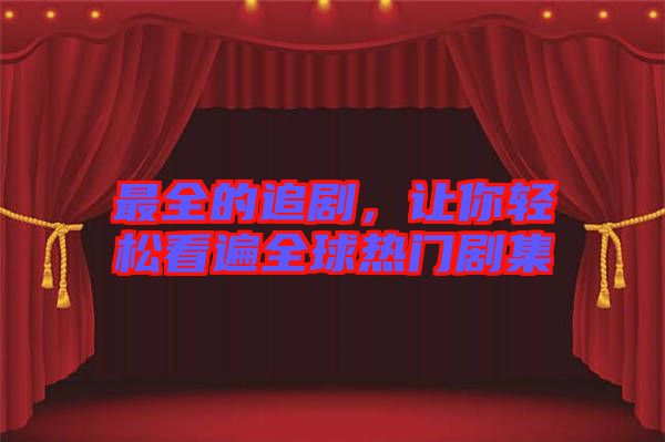 最全的追劇，讓你輕松看遍全球熱門劇集