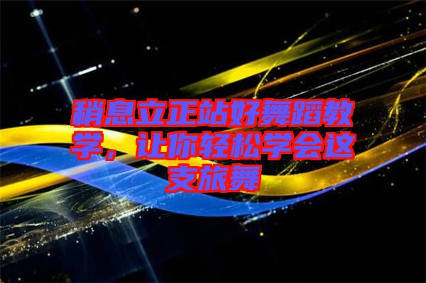 稍息立正站好舞蹈教學(xué)，讓你輕松學(xué)會這支旅舞