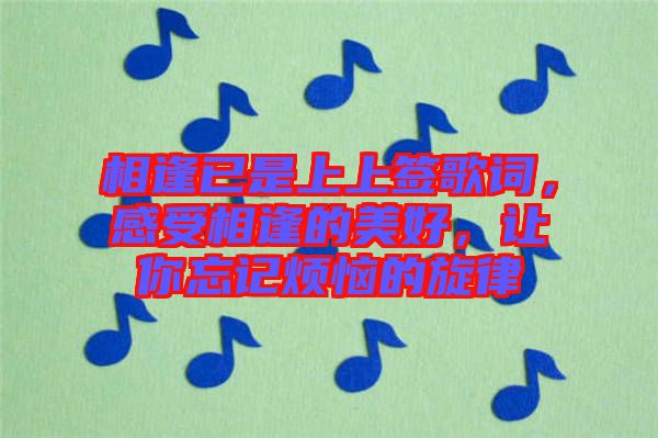 相逢已是上上簽歌詞，感受相逢的美好，讓你忘記煩惱的旋律