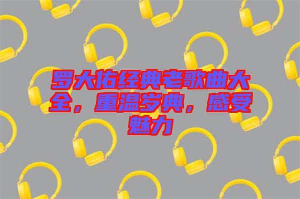 羅大佑經(jīng)典老歌曲大全，重溫歲典，感受魅力