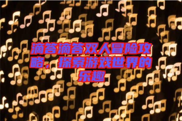 滴答滴答雙人冒險攻略，探索游戲世界的樂趣