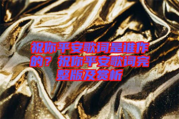 祝你平安歌詞是誰(shuí)作的？祝你平安歌詞完整版及賞析