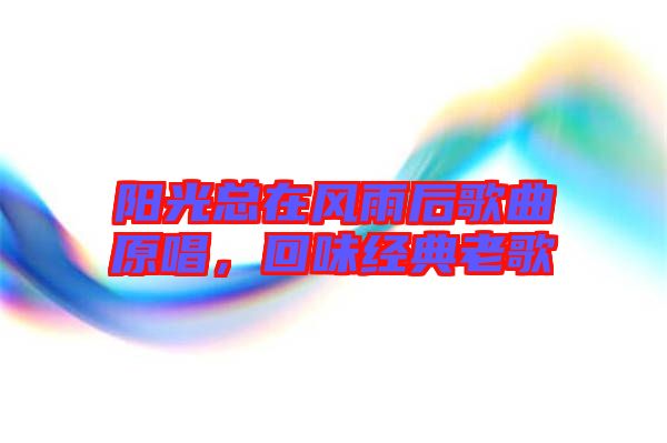 陽光總在風(fēng)雨后歌曲原唱，回味經(jīng)典老歌