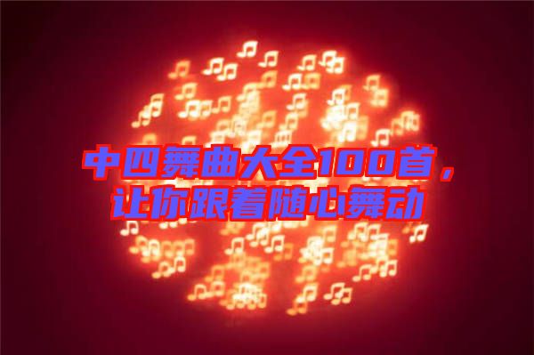 中四舞曲大全100首，讓你跟著隨心舞動(dòng)