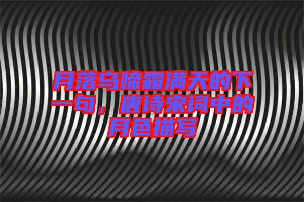 月落烏啼霜滿天的下一句，唐詩宋詞中的月色描寫