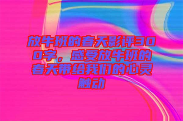 放牛班的春天影評(píng)300字，感受放牛班的春天帶給我們的心靈觸動(dòng)