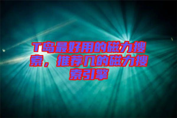 T島最好用的磁力搜索，推薦幾的磁力搜索引擎