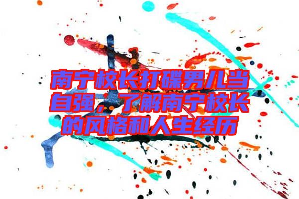 南寧校長(zhǎng)打碟男兒當(dāng)自強(qiáng)，了解南寧校長(zhǎng)的風(fēng)格和人生經(jīng)歷