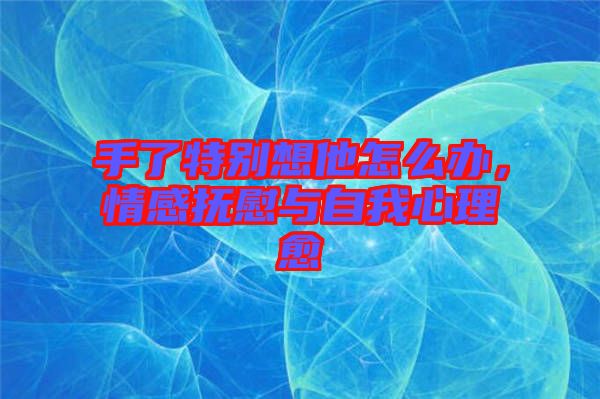 手了特別想他怎么辦，情感撫慰與自我心理愈