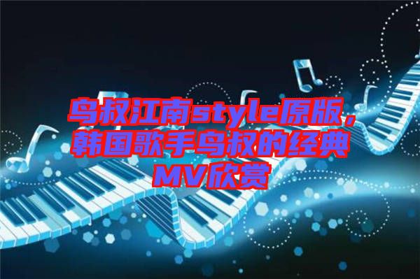 鳥叔江南style原版，韓國歌手鳥叔的經(jīng)典MV欣賞